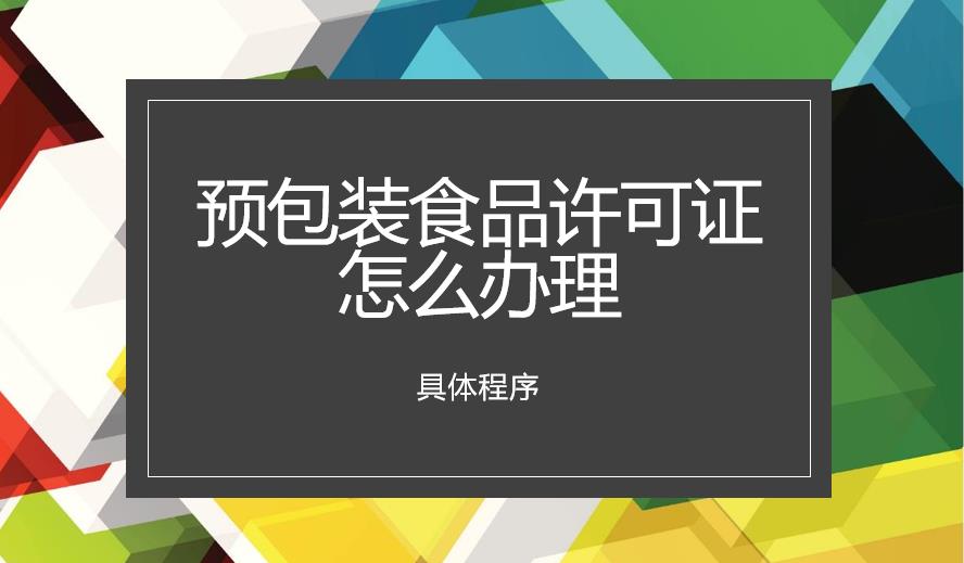 预包装食品许可证怎么办理？具体程序是怎样的？